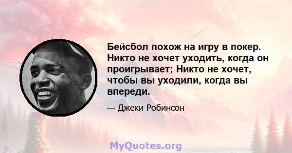 Бейсбол похож на игру в покер. Никто не хочет уходить, когда он проигрывает; Никто не хочет, чтобы вы уходили, когда вы впереди.