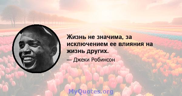 Жизнь не значима, за исключением ее влияния на жизнь других.