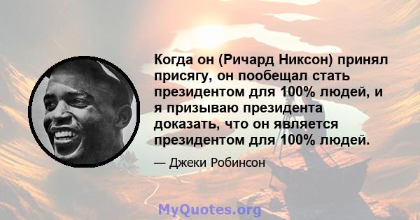 Когда он (Ричард Никсон) принял присягу, он пообещал стать президентом для 100% людей, и я призываю президента доказать, что он является президентом для 100% людей.