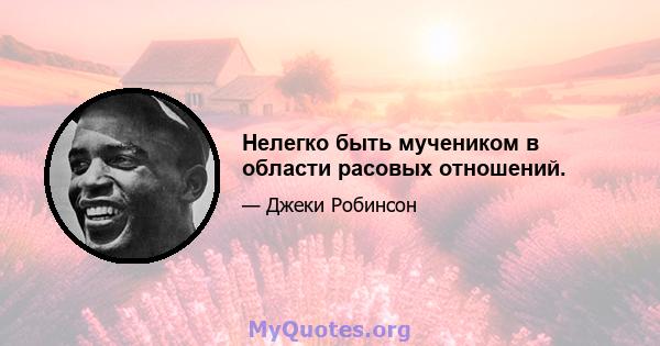 Нелегко быть мучеником в области расовых отношений.