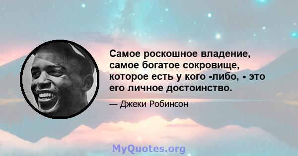 Самое роскошное владение, самое богатое сокровище, которое есть у кого -либо, - это его личное достоинство.