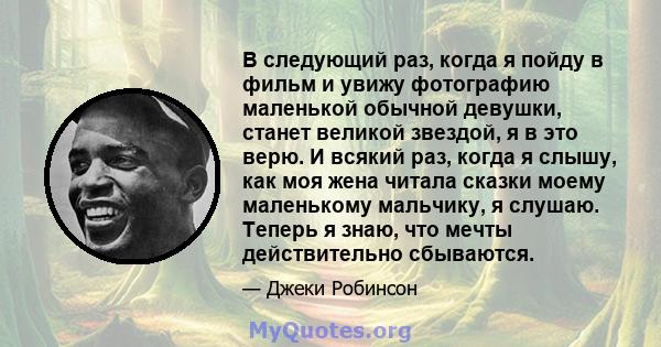 В следующий раз, когда я пойду в фильм и увижу фотографию маленькой обычной девушки, станет великой звездой, я в это верю. И всякий раз, когда я слышу, как моя жена читала сказки моему маленькому мальчику, я слушаю.