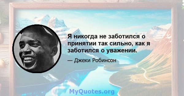 Я никогда не заботился о принятии так сильно, как я заботился о уважении.