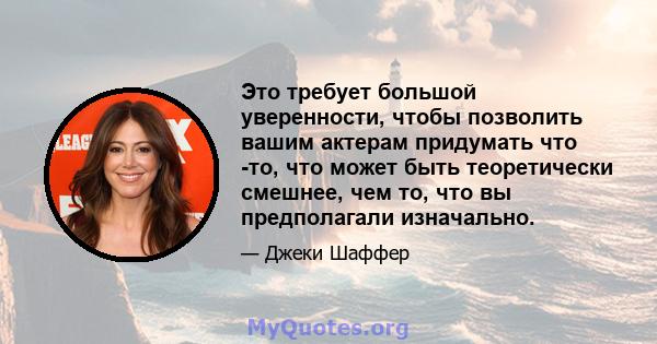 Это требует большой уверенности, чтобы позволить вашим актерам придумать что -то, что может быть теоретически смешнее, чем то, что вы предполагали изначально.