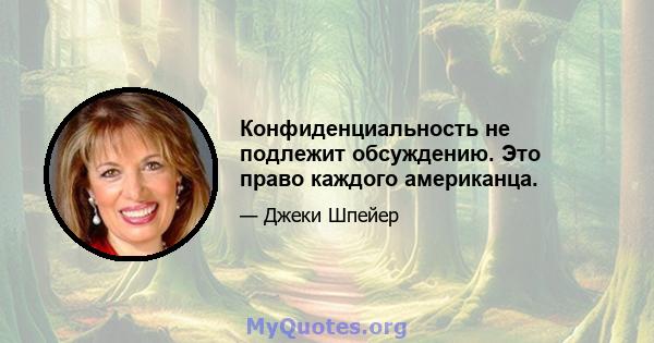 Конфиденциальность не подлежит обсуждению. Это право каждого американца.