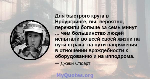 Для быстрого круга в Нрбургринге, вы, вероятно, пережили больше за семь минут ... чем большинство людей испытали во всей своей жизни на пути страха, на пути напряжения, в отношении враждебности к оборудованию и на