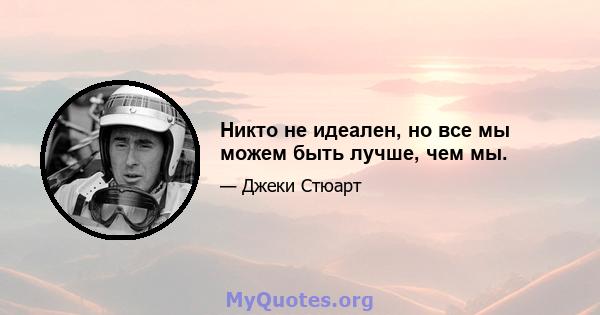 Никто не идеален, но все мы можем быть лучше, чем мы.