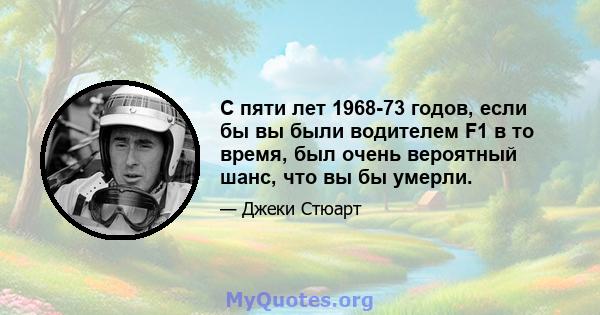 С пяти лет 1968-73 годов, если бы вы были водителем F1 в то время, был очень вероятный шанс, что вы бы умерли.