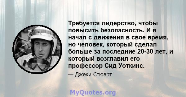 Требуется лидерство, чтобы повысить безопасность. И я начал с движения в свое время, но человек, который сделал больше за последние 20-30 лет, и который возглавил его профессор Сид Уоткинс.