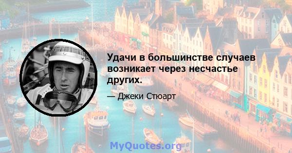 Удачи в большинстве случаев возникает через несчастье других.