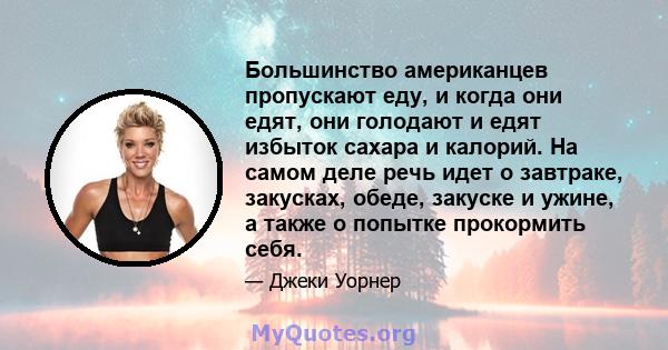 Большинство американцев пропускают еду, и когда они едят, они голодают и едят избыток сахара и калорий. На самом деле речь идет о завтраке, закусках, обеде, закуске и ужине, а также о попытке прокормить себя.