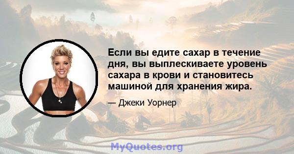 Если вы едите сахар в течение дня, вы выплескиваете уровень сахара в крови и становитесь машиной для хранения жира.