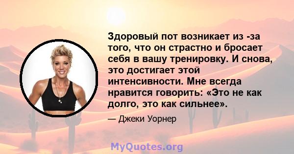 Здоровый пот возникает из -за того, что он страстно и бросает себя в вашу тренировку. И снова, это достигает этой интенсивности. Мне всегда нравится говорить: «Это не как долго, это как сильнее».