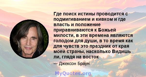 Где поиск истины проводится с подмигиванием и кивком и где власть и положение приравниваются к Божьей милости, в эти времена являются голодом для души, в то время как для чувств это праздник от края моей страны,