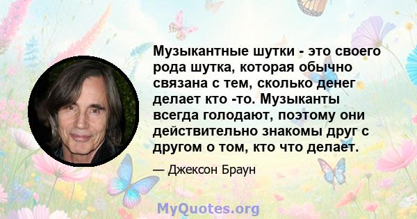 Музыкантные шутки - это своего рода шутка, которая обычно связана с тем, сколько денег делает кто -то. Музыканты всегда голодают, поэтому они действительно знакомы друг с другом о том, кто что делает.