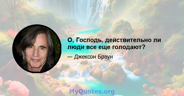 О, Господь, действительно ли люди все еще голодают?