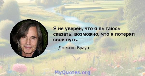 Я не уверен, что я пытаюсь сказать, возможно, что я потерял свой путь.