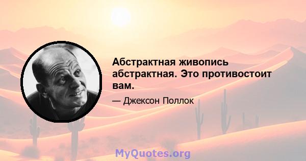 Абстрактная живопись абстрактная. Это противостоит вам.