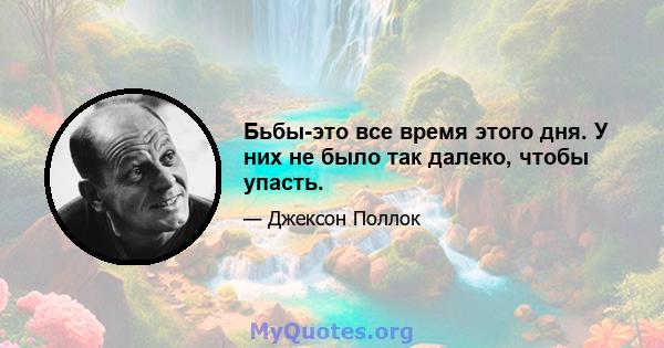 Бьбы-это все время этого дня. У них не было так далеко, чтобы упасть.