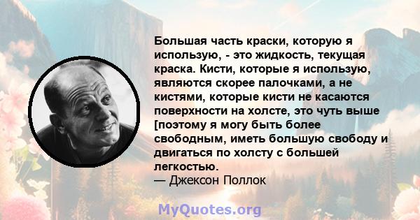 Большая часть краски, которую я использую, - это жидкость, текущая краска. Кисти, которые я использую, являются скорее палочками, а не кистями, которые кисти не касаются поверхности на холсте, это чуть выше [поэтому я