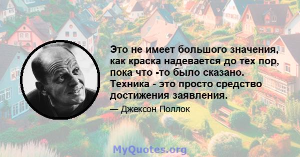 Это не имеет большого значения, как краска надевается до тех пор, пока что -то было сказано. Техника - это просто средство достижения заявления.