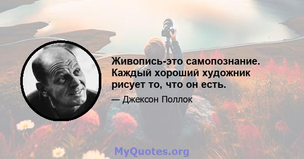 Живопись-это самопознание. Каждый хороший художник рисует то, что он есть.