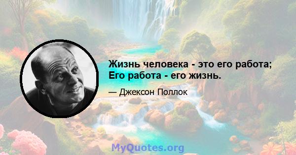 Жизнь человека - это его работа; Его работа - его жизнь.