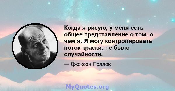 Когда я рисую, у меня есть общее представление о том, о чем я. Я могу контролировать поток краски: не было случайности.