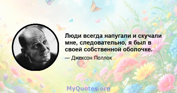 Люди всегда напугали и скучали мне, следовательно, я был в своей собственной оболочке.