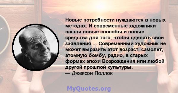 Новые потребности нуждаются в новых методах. И современные художники нашли новые способы и новые средства для того, чтобы сделать свои заявления ... Современный художник не может выразить этот возраст, самолет, атомную