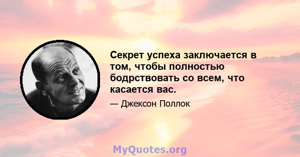 Секрет успеха заключается в том, чтобы полностью бодрствовать со всем, что касается вас.