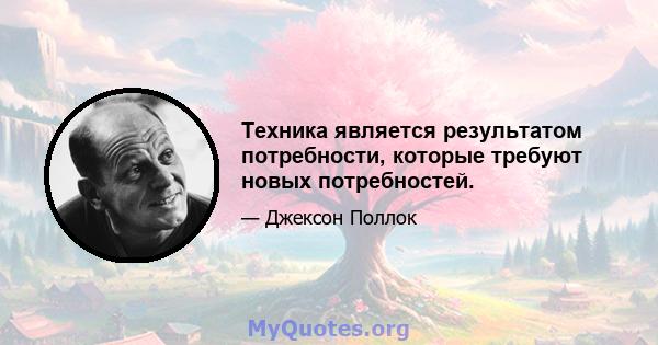 Техника является результатом потребности, которые требуют новых потребностей.