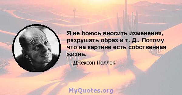 Я не боюсь вносить изменения, разрушать образ и т. Д., Потому что на картине есть собственная жизнь.