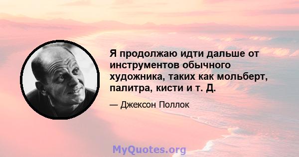 Я продолжаю идти дальше от инструментов обычного художника, таких как мольберт, палитра, кисти и т. Д.