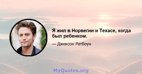 Я жил в Норвегии и Техасе, когда был ребенком.