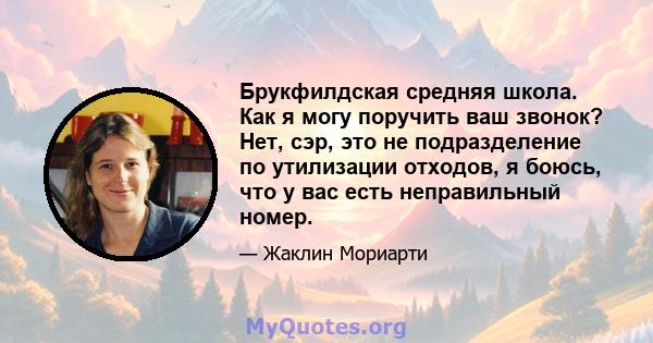 Брукфилдская средняя школа. Как я могу поручить ваш звонок? Нет, сэр, это не подразделение по утилизации отходов, я боюсь, что у вас есть неправильный номер.