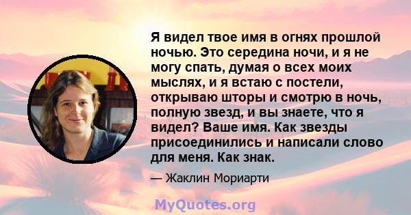 Я видел твое имя в огнях прошлой ночью. Это середина ночи, и я не могу спать, думая о всех моих мыслях, и я встаю с постели, открываю шторы и смотрю в ночь, полную звезд, и вы знаете, что я видел? Ваше имя. Как звезды