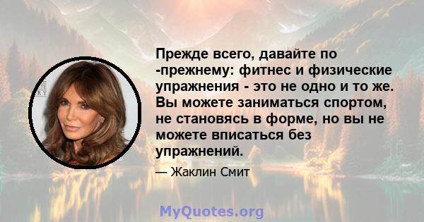 Прежде всего, давайте по -прежнему: фитнес и физические упражнения - это не одно и то же. Вы можете заниматься спортом, не становясь в форме, но вы не можете вписаться без упражнений.