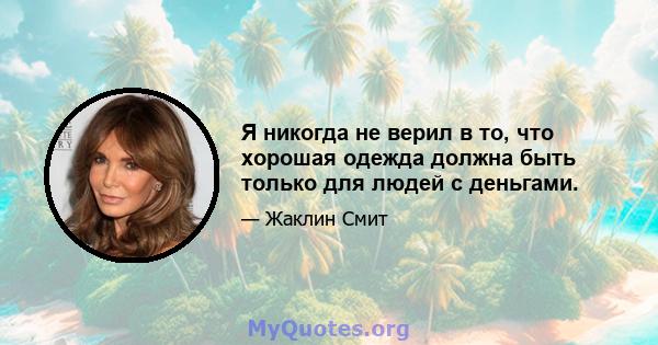 Я никогда не верил в то, что хорошая одежда должна быть только для людей с деньгами.