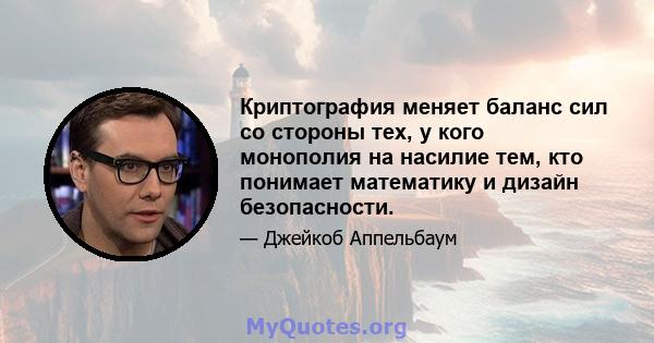 Криптография меняет баланс сил со стороны тех, у кого монополия на насилие тем, кто понимает математику и дизайн безопасности.