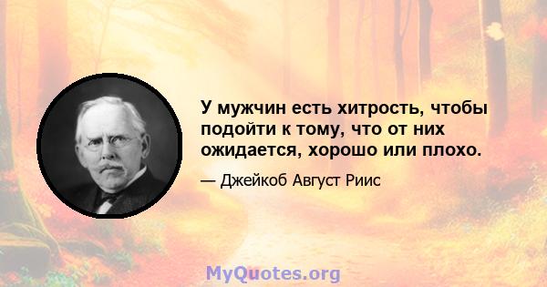 У мужчин есть хитрость, чтобы подойти к тому, что от них ожидается, хорошо или плохо.