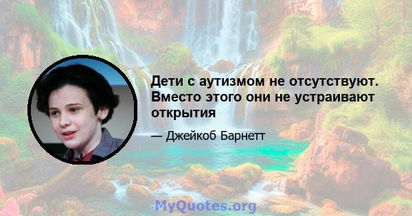 Дети с аутизмом не отсутствуют. Вместо этого они не устраивают открытия