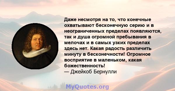 Даже несмотря на то, что конечные охватывают бесконечную серию и в неограниченных пределах появляются, так и душа огромной пребывания в мелочах и в самых узких пределах здесь нет. Какая радость различить минуту в