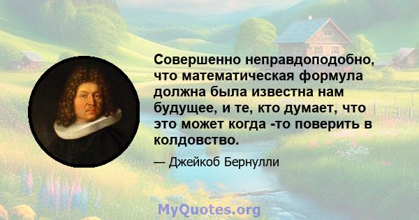 Совершенно неправдоподобно, что математическая формула должна была известна нам будущее, и те, кто думает, что это может когда -то поверить в колдовство.