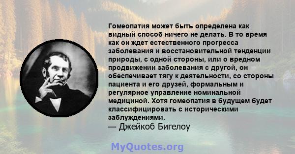 Гомеопатия может быть определена как видный способ ничего не делать. В то время как он ждет естественного прогресса заболевания и восстановительной тенденции природы, с одной стороны, или о вредном продвижении