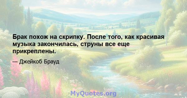 Брак похож на скрипку. После того, как красивая музыка закончилась, струны все еще прикреплены.