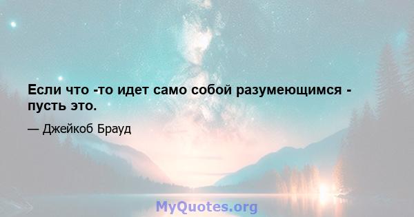 Если что -то идет само собой разумеющимся - пусть это.