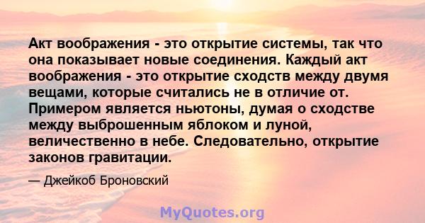 Акт воображения - это открытие системы, так что она показывает новые соединения. Каждый акт воображения - это открытие сходств между двумя вещами, которые считались не в отличие от. Примером является ньютоны, думая о