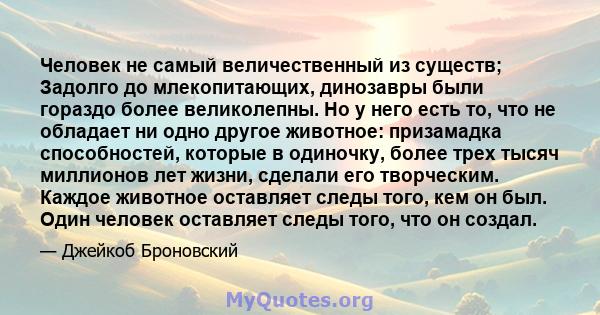 Человек не самый величественный из существ; Задолго до млекопитающих, динозавры были гораздо более великолепны. Но у него есть то, что не обладает ни одно другое животное: призамадка способностей, которые в одиночку,