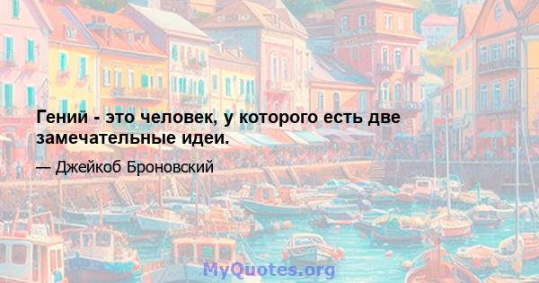 Гений - это человек, у которого есть две замечательные идеи.